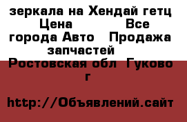 зеркала на Хендай гетц › Цена ­ 2 000 - Все города Авто » Продажа запчастей   . Ростовская обл.,Гуково г.